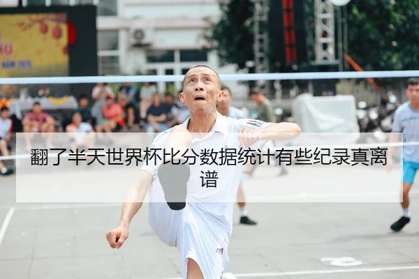 翻了半天世界杯比分数据统计有些纪录真离谱