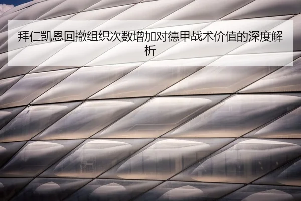 拜仁凯恩回撤组织次数增加对德甲战术价值的深度解析