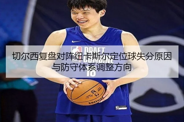 切尔西复盘对阵纽卡斯尔定位球失分原因与防守体系调整方向